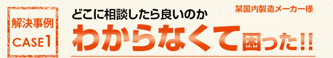 解決事例1 どこに相談したら良いのかわからなくて困った!!