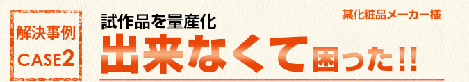 解決事例2 試作品を量産化出来なくて困った!!
