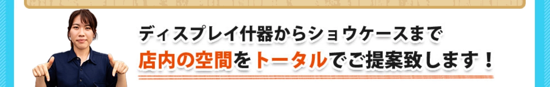 ディスプレイ什器からショウケースまで店内の空間をトータルでご提案致します